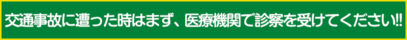 交通事故に遭った時はまず、医療機関で診察を受けてください!!