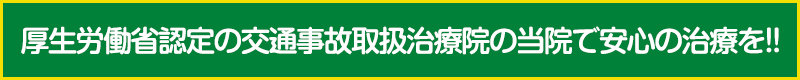厚生労働省認定の交通事故取扱治療院の当院で安心の治療を!!